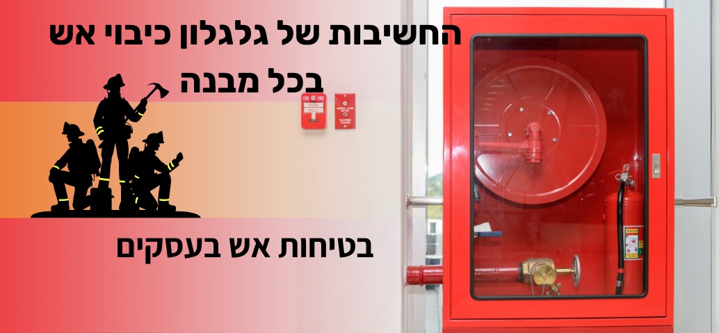 החשיבות של גלגלון כיבוי אש בכל מבנה בטיחות אש בעסקים